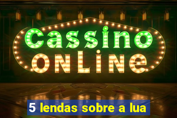 5 lendas sobre a lua